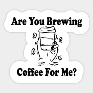 are you brewing coffee for me Sticker